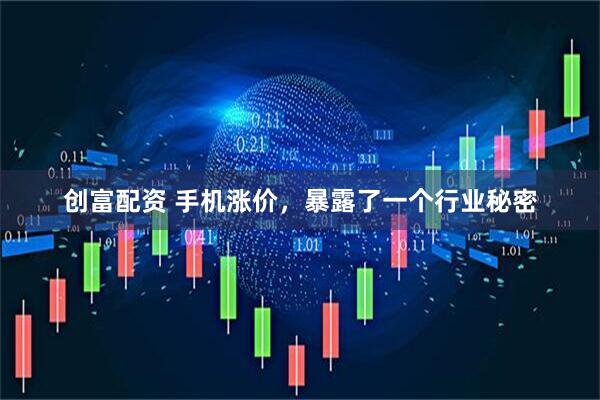 创富配资 手机涨价，暴露了一个行业秘密