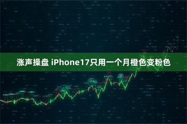 涨声操盘 iPhone17只用一个月橙色变粉色