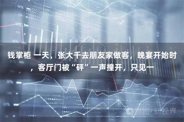 钱掌柜 一天，张大千去朋友家做客，晚宴开始时，客厅门被“砰”一声撞开，只见一