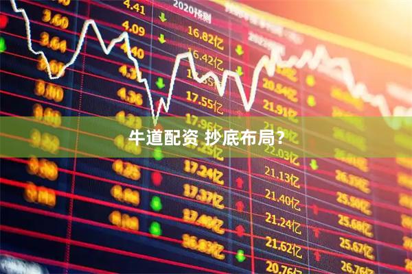 牛道配资 抄底布局？