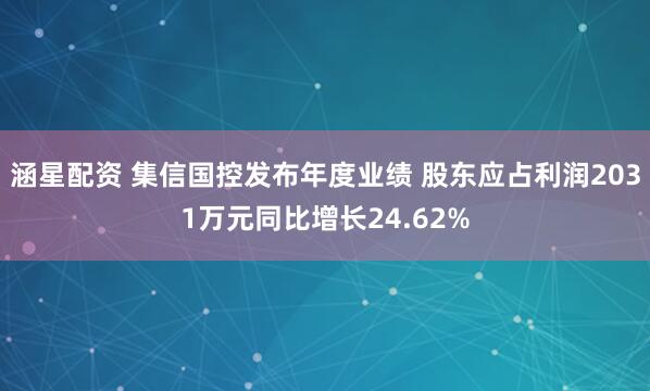 涵星配资 集信国控发布年度业绩 股东应占利润2031万元同比增长24.62%