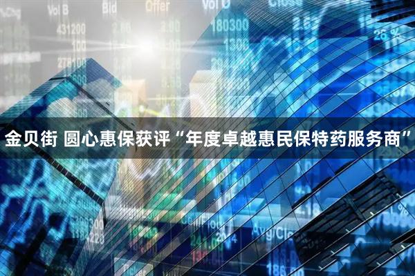 金贝街 圆心惠保获评“年度卓越惠民保特药服务商”
