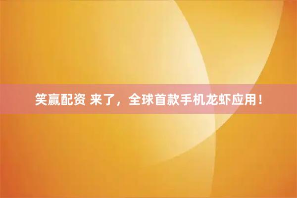 笑赢配资 来了，全球首款手机龙虾应用！