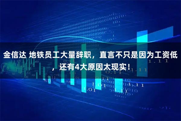 金信达 地铁员工大量辞职，直言不只是因为工资低，还有4大原因太现实！
