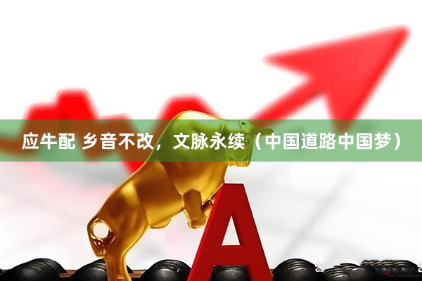 应牛配 乡音不改，文脉永续（中国道路中国梦）