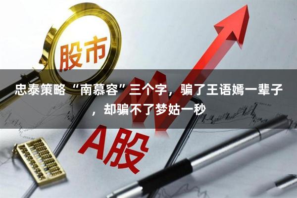 忠泰策略 “南慕容”三个字，骗了王语嫣一辈子，却骗不了梦姑一秒