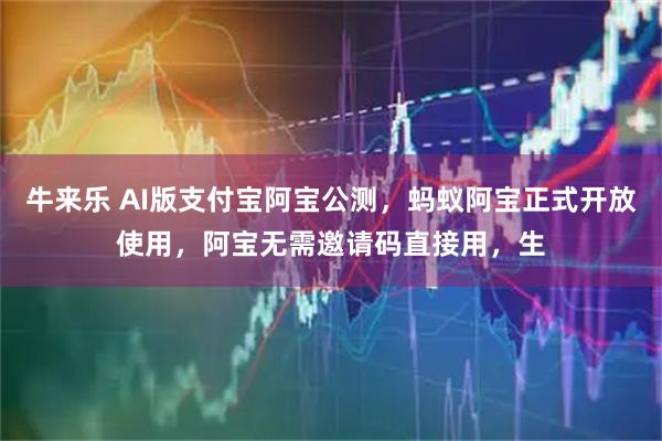 牛来乐 AI版支付宝阿宝公测，蚂蚁阿宝正式开放使用，阿宝无需邀请码直接用，生