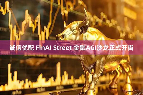 诚信优配 FinAI Street 金融AGI沙龙正式开街