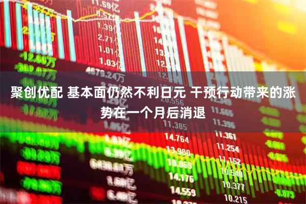 聚创优配 基本面仍然不利日元 干预行动带来的涨势在一个月后消退